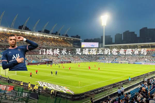 门线技术:足球场上的毫米级审判