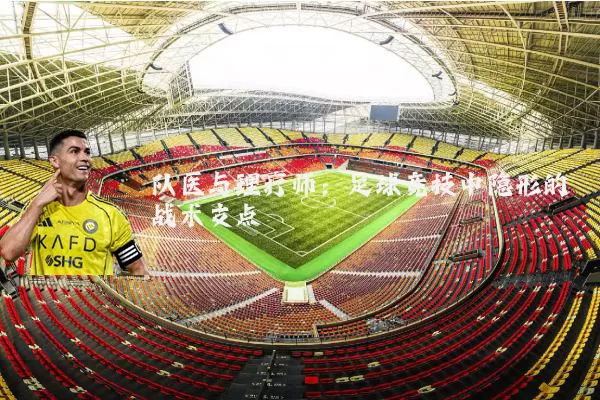 队医与理疗师：足球竞技中隐形的战术支点