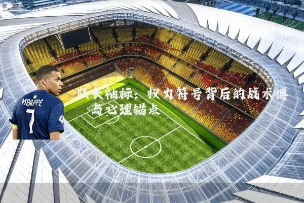队长袖标：权力符号背后的战术博弈与心理锚点