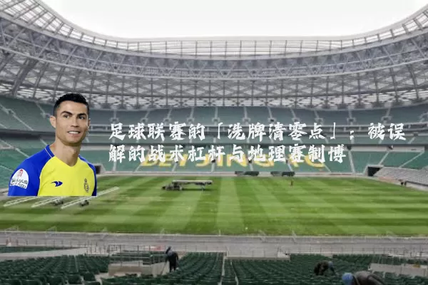 足球联赛的「洗牌清零点」:被误解的战术杠杆与地理赛制博弈