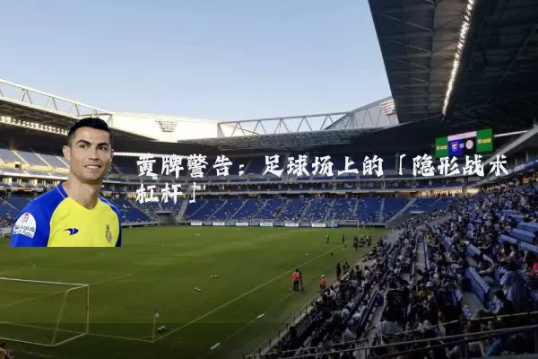 黄牌警告：足球场上的「隐形战术杠杆」