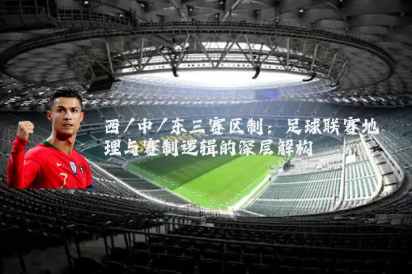 西/中/东三赛区制：足球联赛地理与赛制逻辑的深层解构