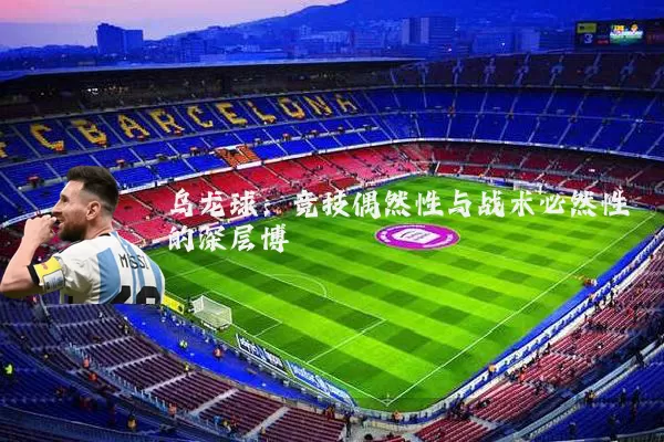乌龙球:竞技偶然性与战术必然性的深层博弈