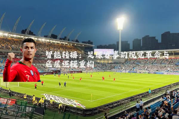 智能转播:足球赛事的视觉革命与底层逻辑重构