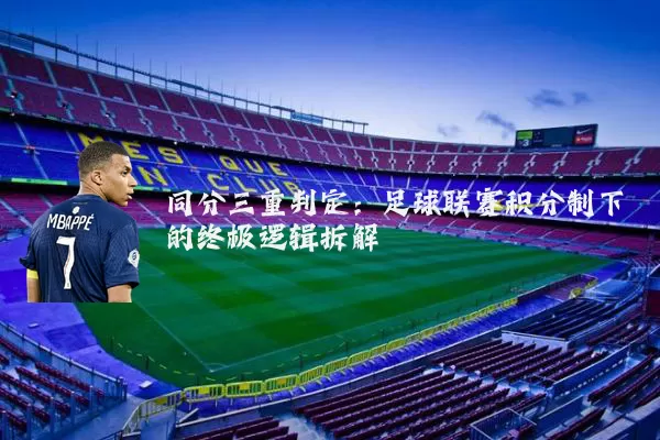 同分三重判定：足球联赛积分制下的终极逻辑拆解